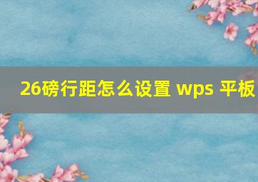 26磅行距怎么设置 wps 平板